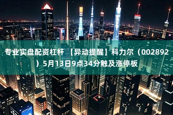 专业实盘配资杠杆 【异动提醒】科力尔（002892）5月13日9点34分触及涨停板