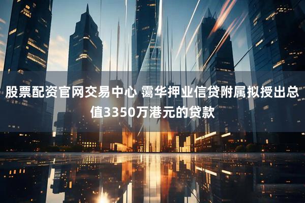 股票配资官网交易中心 霭华押业信贷附属拟授出总值3350万港元的贷款