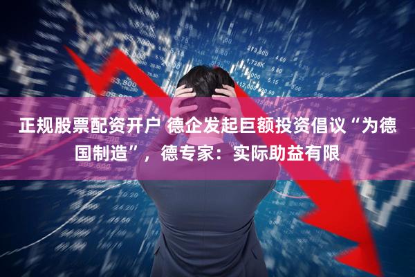 正规股票配资开户 德企发起巨额投资倡议“为德国制造”，德专家：实际助益有限