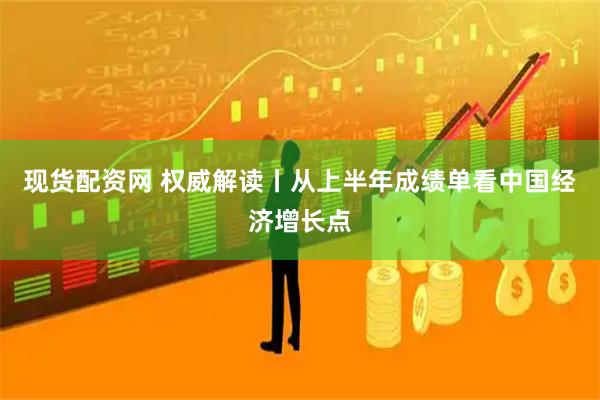 现货配资网 权威解读丨从上半年成绩单看中国经济增长点