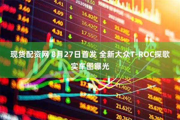 现货配资网 8月27日首发 全新大众T-ROC探歌实车图曝光