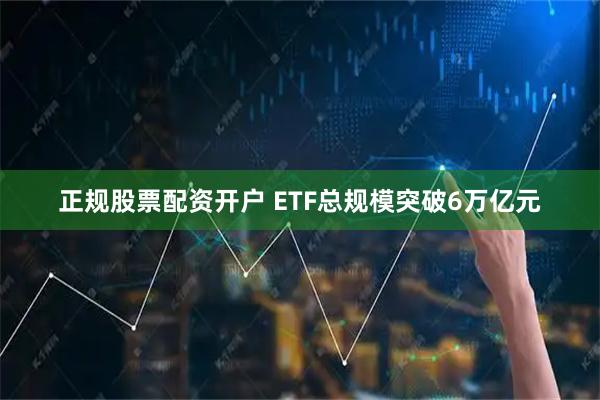 正规股票配资开户 ETF总规模突破6万亿元