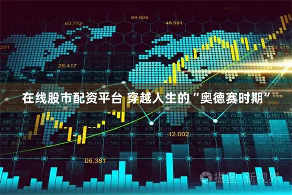 在线股市配资平台 穿越人生的“奥德赛时期”