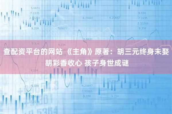 查配资平台的网站 《主角》原著：胡三元终身未娶 胡彩香收心 孩子身世成谜
