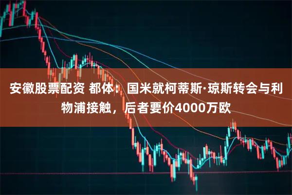 安徽股票配资 都体:国米就柯蒂斯·琼斯转会与利物浦接触,后者要价4000万欧