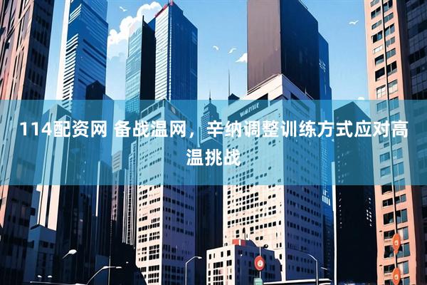 114配资网 备战温网，辛纳调整训练方式应对高温挑战