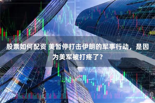 股票如何配资 美暂停打击伊朗的军事行动,是因为美军被打疼了?