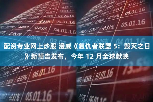 配资专业网上炒股 漫威《复仇者联盟 5：毁灭之日》新预告发布，今年 12 月全球献映