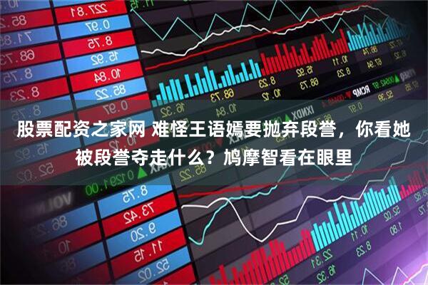股票配资之家网 难怪王语嫣要抛弃段誉，你看她被段誉夺走什么？鸠摩智看在眼里